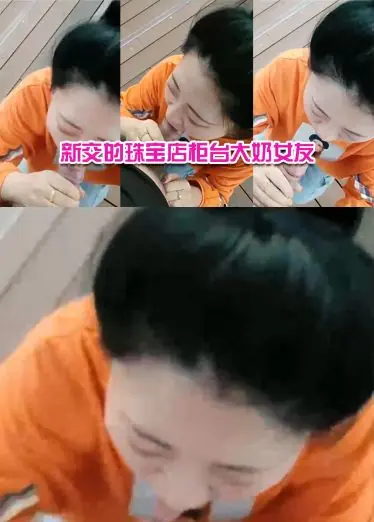 新交的珠宝店柜台大奶女友，户外河边尽情口交，给我口口，_还没口就硬了_，舒服哇舒服！