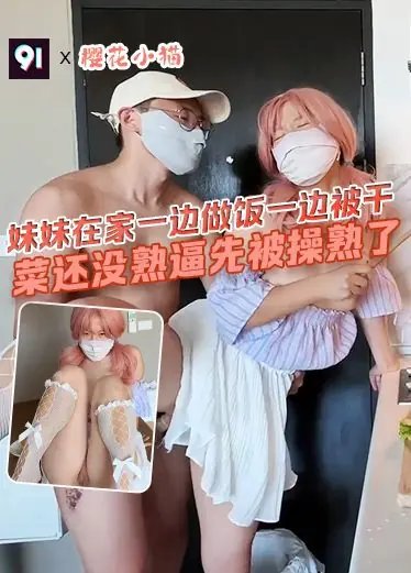 原创 妹妹在家一边做饭一边被干，菜还没熟逼先被操熟了