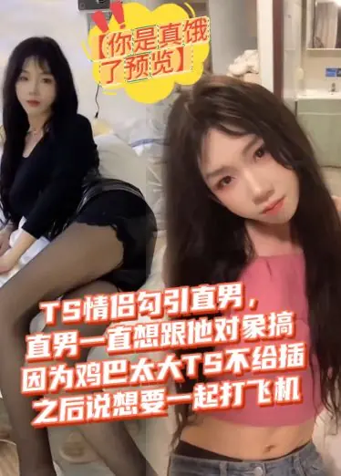 【你是真饿了预览】TS情侣勾引直男，直男一直想跟他对象搞，因为鸡巴太大TS不给插，说想要一起打飞机！