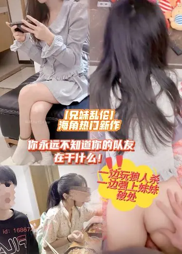 【兄妹乱伦】海角热门新作，永远不知道你的队友在干什么，一边玩狼人杀一边强上妹妹破处，无毛白虎强行破处