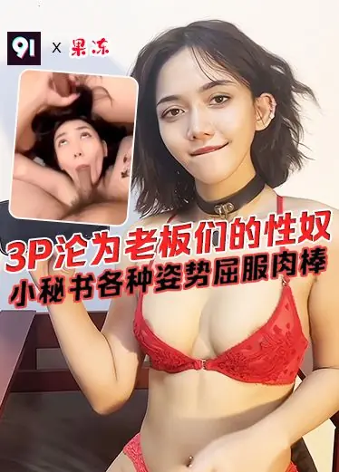 原创 果冻 3P沦为老板们的性奴 小秘书各种姿势屈服肉棒