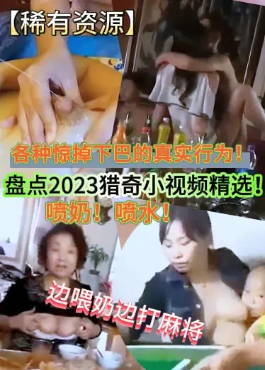 【稀有资源】盘点2023猎奇小视频精选！喷奶！喷水！边喂奶边打麻将，各种惊掉下巴的真实行为！
