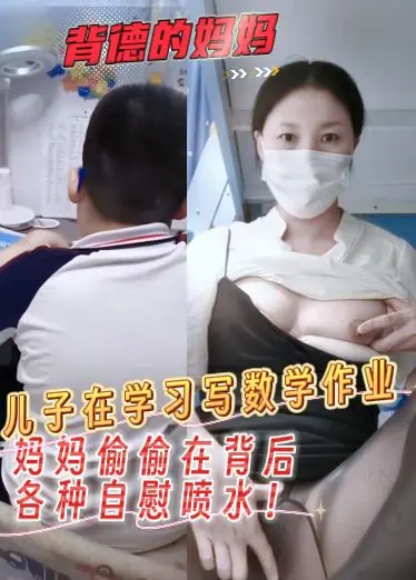 背德的妈妈，儿子在学习写数学作业，妈妈偷偷在背后各种自慰喷水！