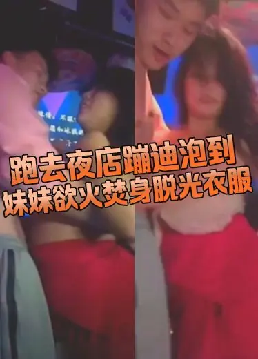 跑去夜店蹦迪泡到妹妹欲火焚身脱光衣服