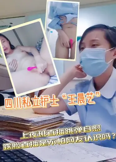 四川私立护士“王晨艺”上夜班直播跳弹自慰 露脸直播是不怕网友认识吗？