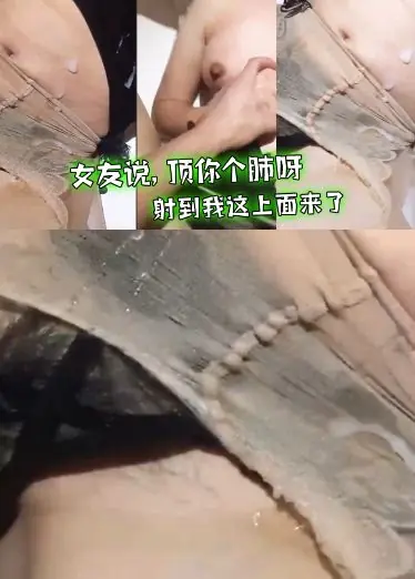 女友说，顶你个肺呀，射到我这上面来了