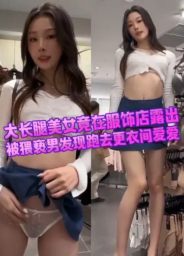 大长腿美女竟在服饰店露出 被猥亵男发现跑去更衣间爱爱