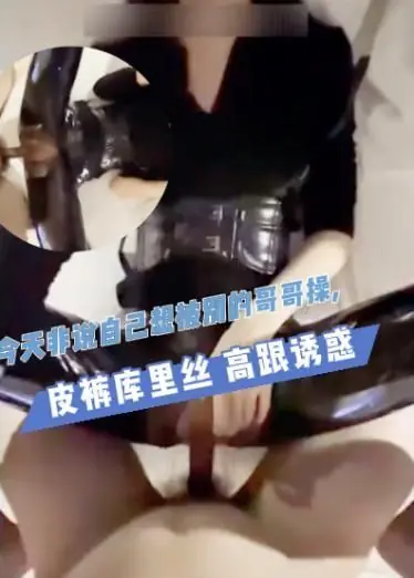 今天非说自己想被别的哥哥操,皮裤库里丝 高跟诱惑